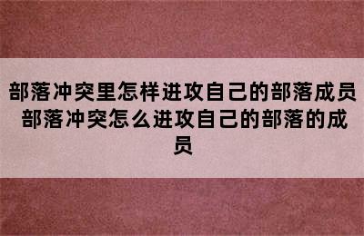 部落冲突里怎样进攻自己的部落成员 部落冲突怎么进攻自己的部落的成员